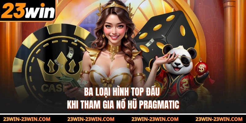 Ba loại hình top đầu khi tham gia nổ hũ Pragmatic
