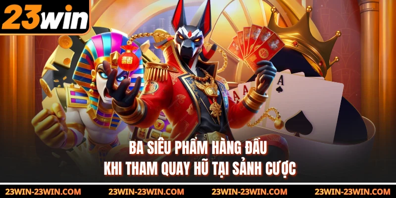 Ba siêu phẩm hàng đầu khi tham quay hũ tại sảnh cược