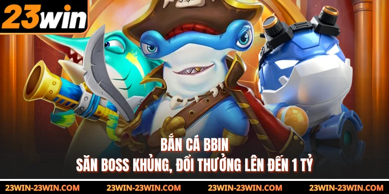 Bắn Cá BBIN - Săn Boss Khủng, Đổi Thưởng Lên Đến 1 Tỷ
