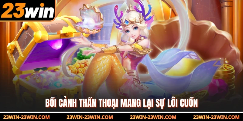 Bối cảnh thần thoại mang lại sự lôi cuốn 