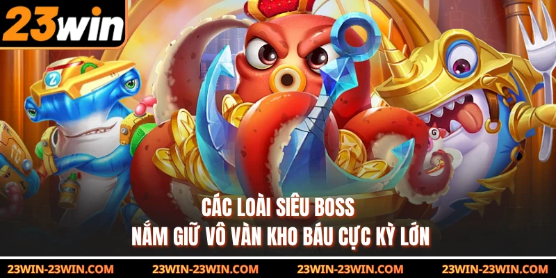 Các loài siêu boss nắm giữ vô vàn kho báu cực kỳ lớn