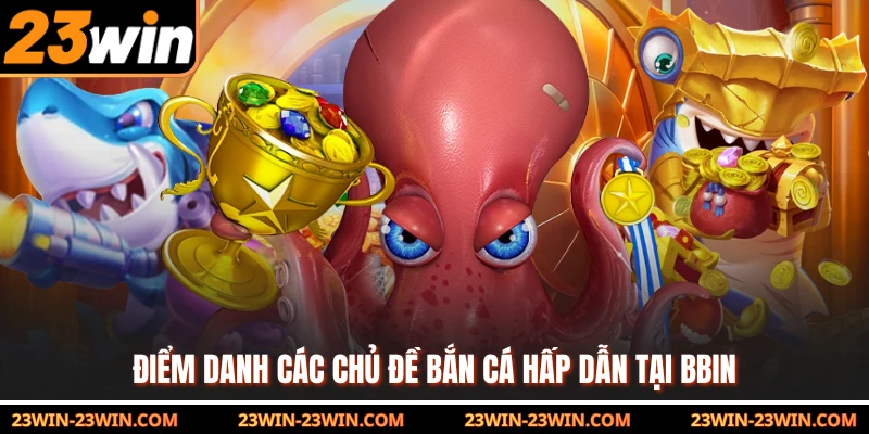 Điểm danh các chủ đề bắn cá hấp dẫn tại BBIN