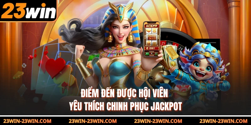 Điểm đến được hội viên yêu thích chinh phục jackpot 