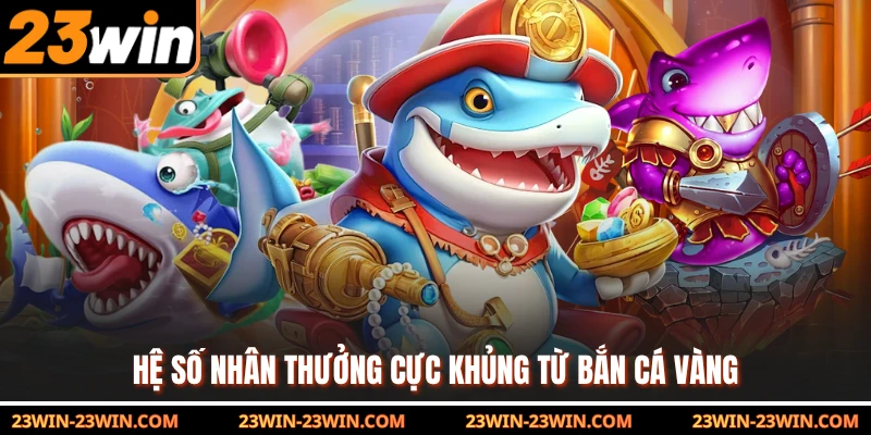 Hệ số nhân thưởng cực khủng từ bắn cá Vàng