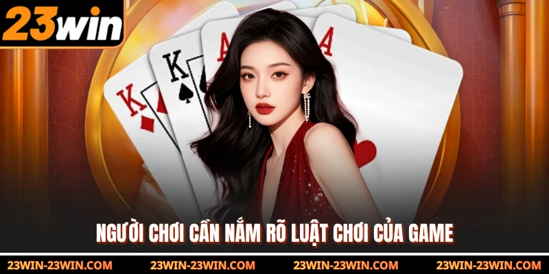 Người chơi cần nắm rõ luật chơi của game