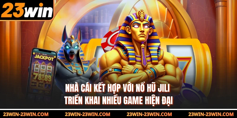 Nhà cái kết hợp với nổ hũ JILI triển khai nhiều game hiện đại 