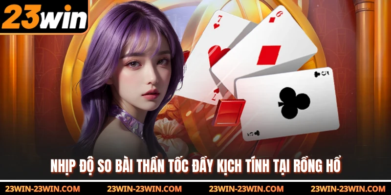 Nhịp độ so bài thần tốc đầy kịch tính tại Rồng Hổ