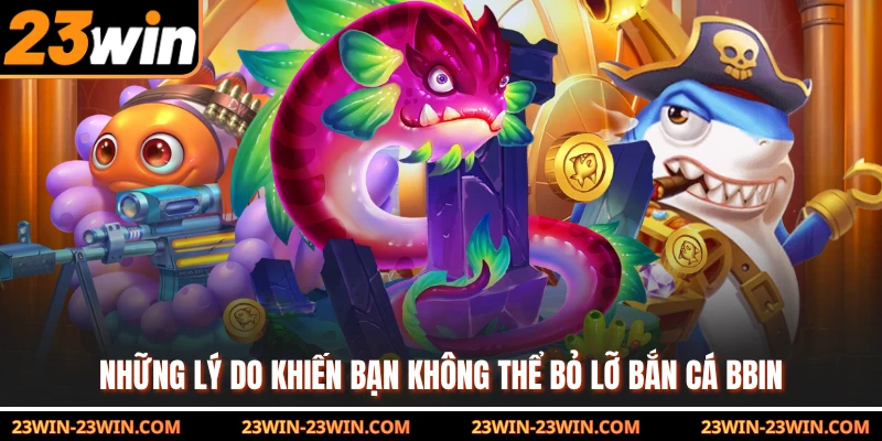 Những lý do khiến bạn không thể bỏ lỡ bắn cá BBIN