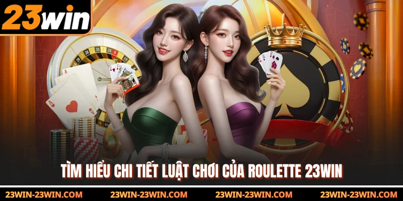 Tìm hiểu chi tiết luật chơi của Roulette 23Win