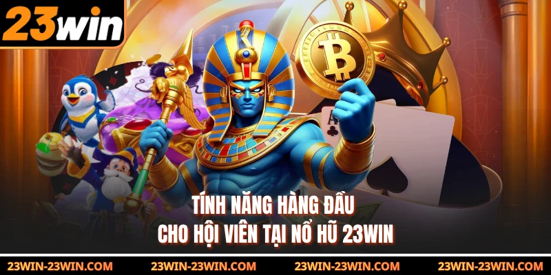 Tính năng hàng đầu cho hội viên tại nổ hũ 23Win