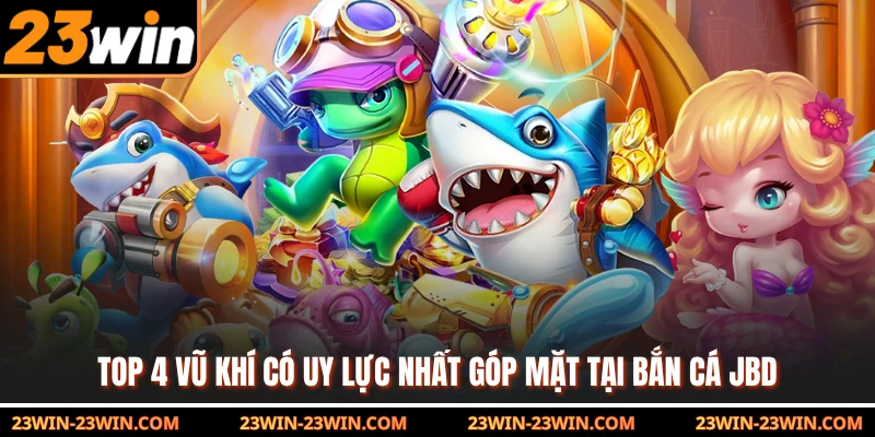Top 4 vũ khí có uy lực nhất góp mặt tại bắn cá JBD